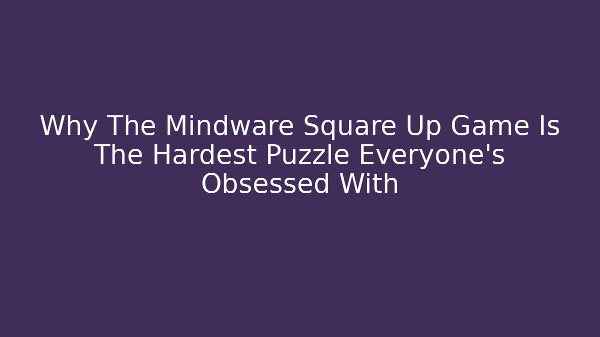 Why The Mindware Square Up Game Is The Hardest Puzzle Everyone’s Obsessed With