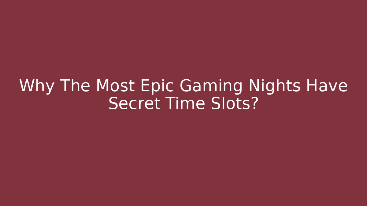 Why The Most Epic Gaming Nights Have Secret Time Slots?