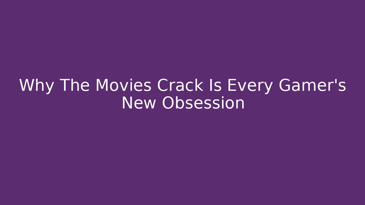 Why The Movies Crack Is Every Gamer's New Obsession