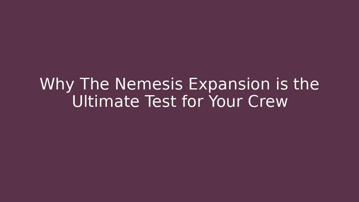 Why The Nemesis Expansion is the Ultimate Test for Your Crew