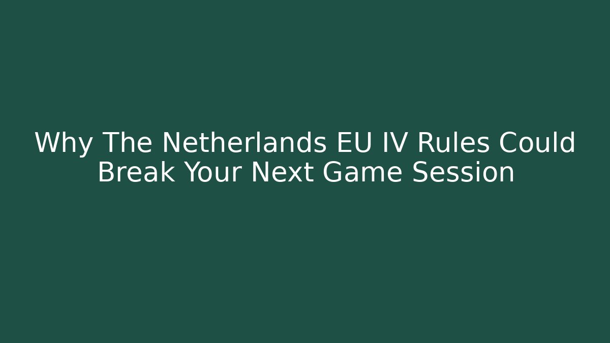 Why The Netherlands EU IV Rules Could Break Your Next Game Session