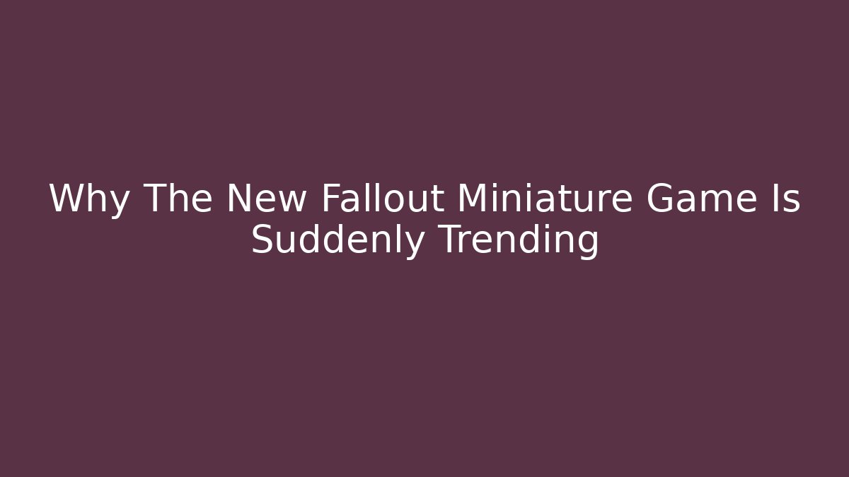Why The New Fallout Miniature Game Is Suddenly Trending