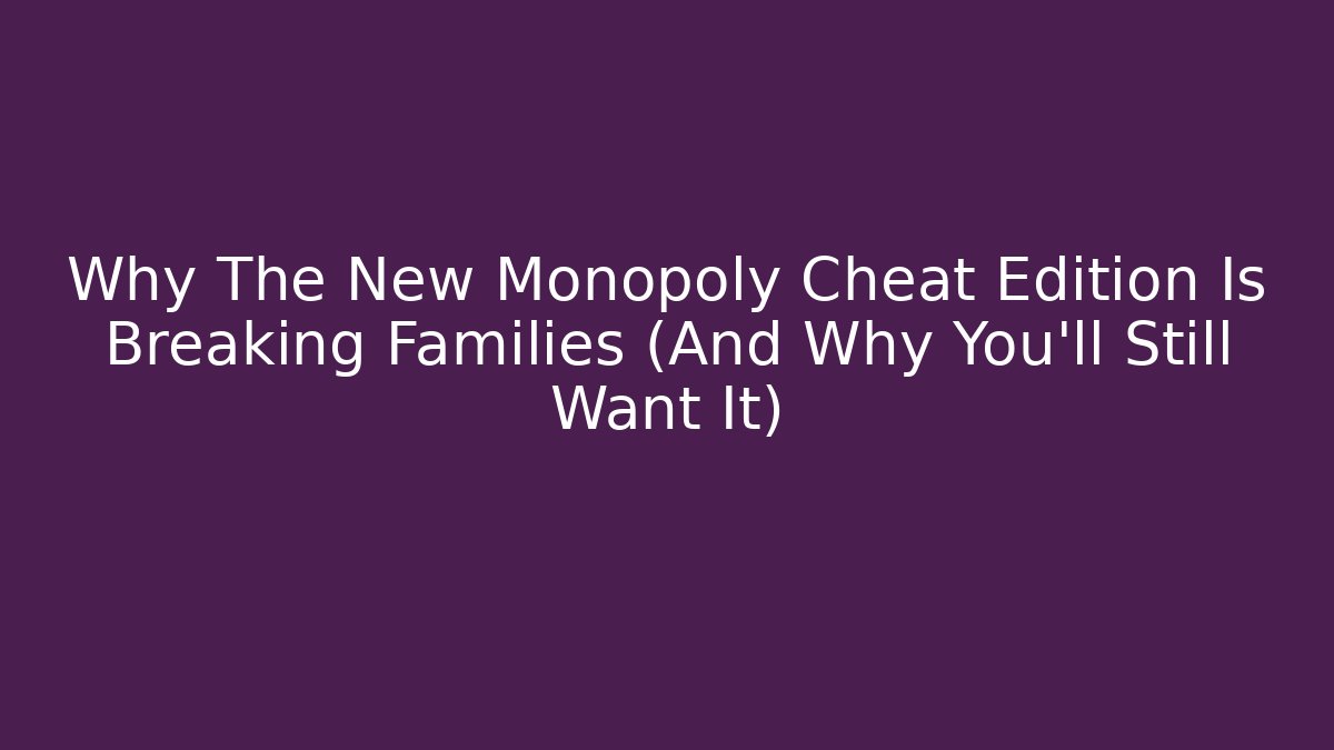 Why The New Monopoly Cheat Edition Is Breaking Families (And Why You'll Still Want It)