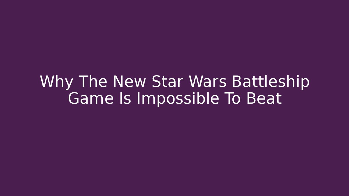 Why The New Star Wars Battleship Game Is Impossible To Beat