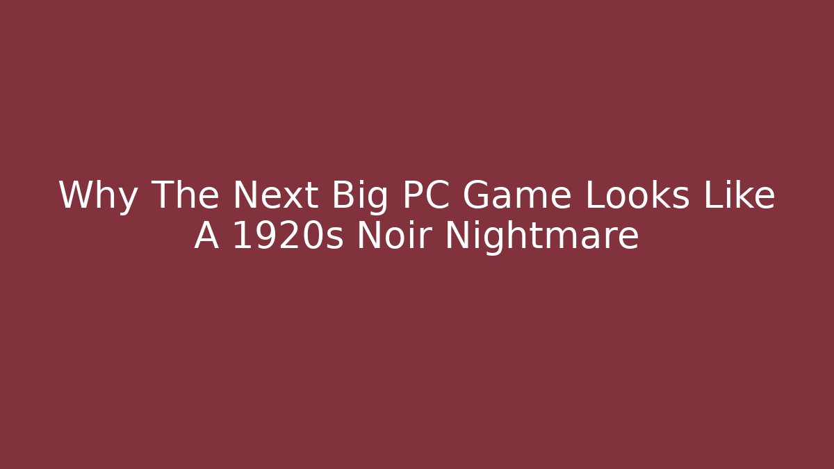 Why The Next Big PC Game Looks Like A 1920s Noir Nightmare