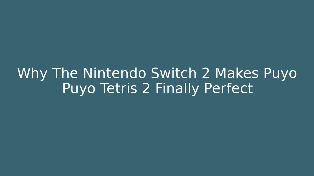 Why The Nintendo Switch 2 Makes Puyo Puyo Tetris 2 Finally Perfect