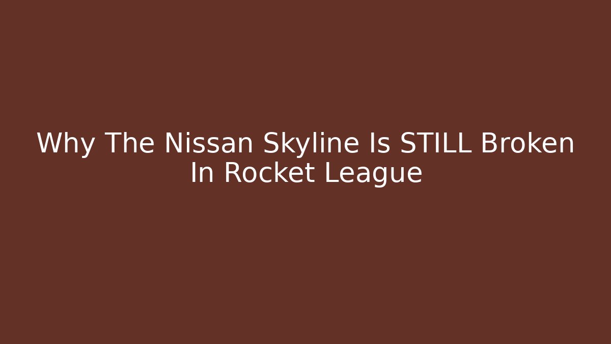 Why The Nissan Skyline Is STILL Broken In Rocket League