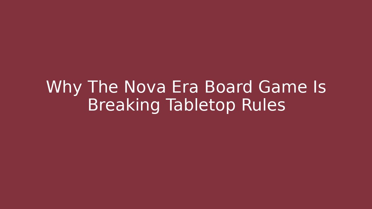 Why The Nova Era Board Game Is Breaking Tabletop Rules