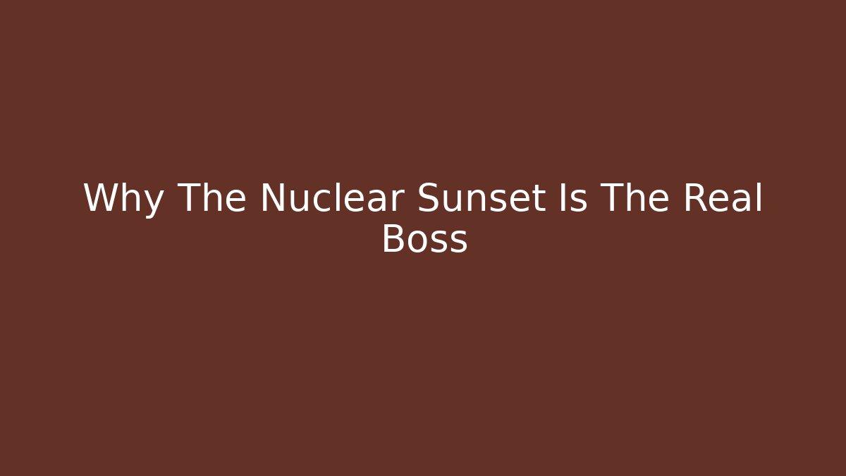 Why The Nuclear Sunset Is The Real Boss