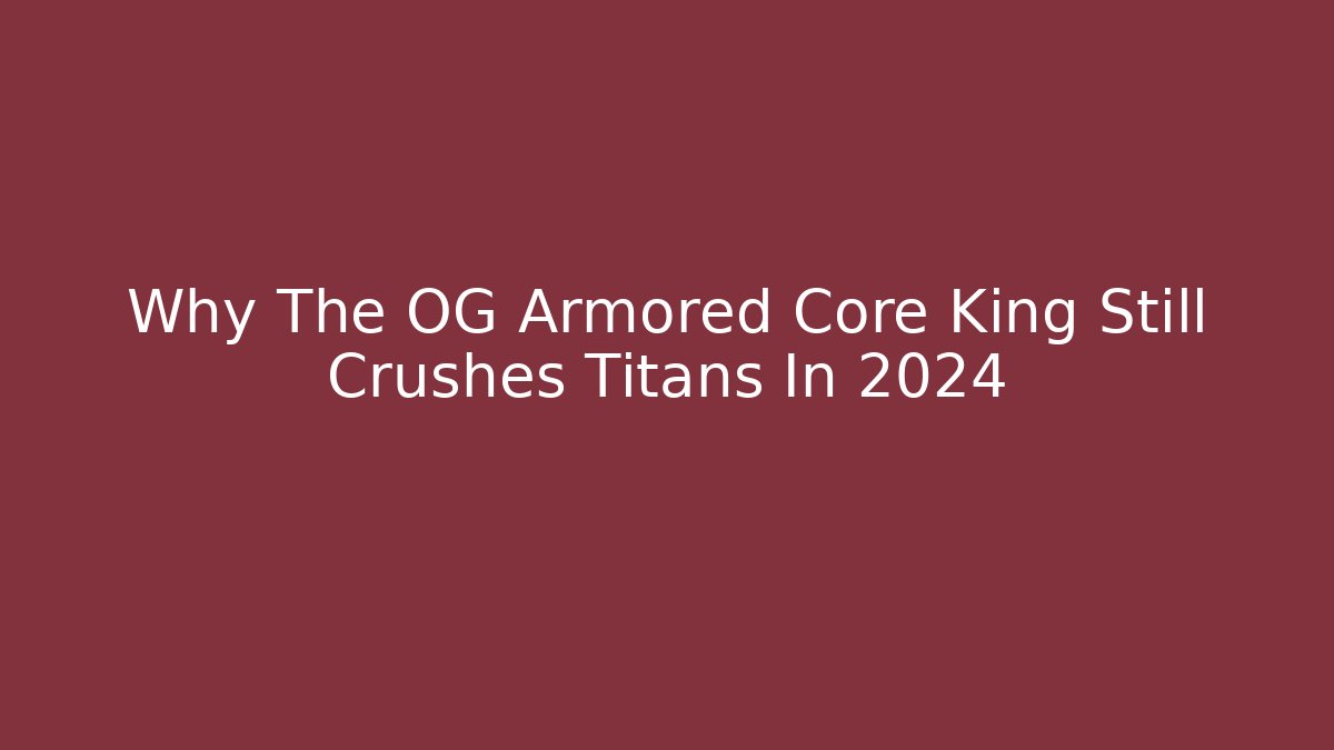 Why The OG Armored Core King Still Crushes Titans In 2024