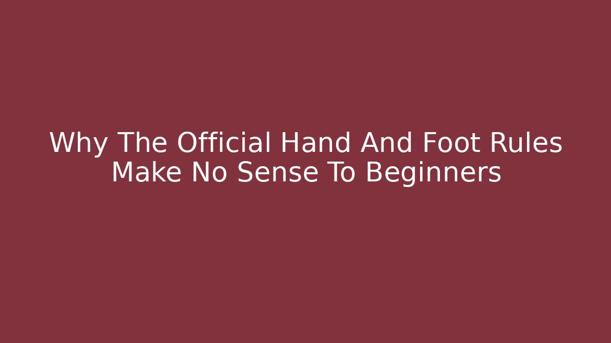 Why The Official Hand And Foot Rules Make No Sense To Beginners