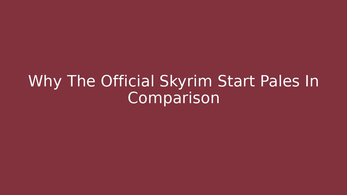 Why The Official Skyrim Start Pales In Comparison