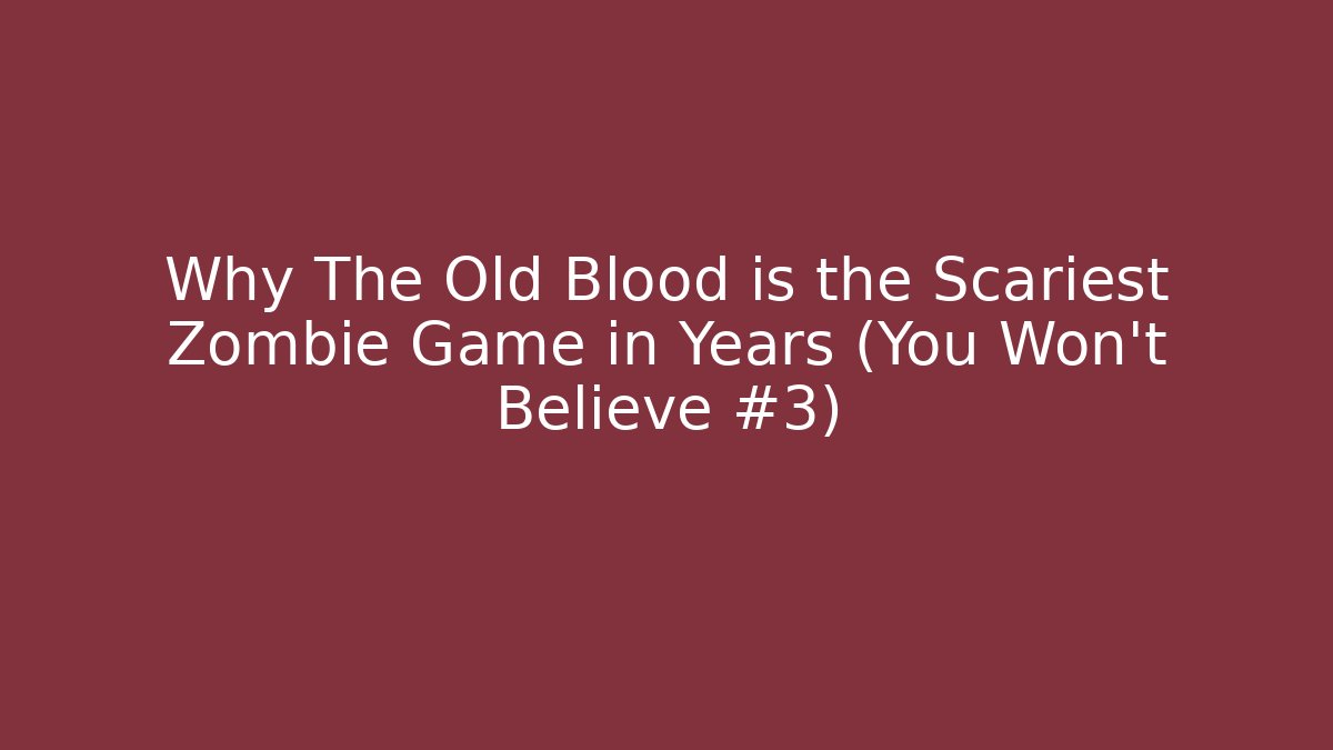 Why The Old Blood is the Scariest Zombie Game in Years (You Won't Believe #3)