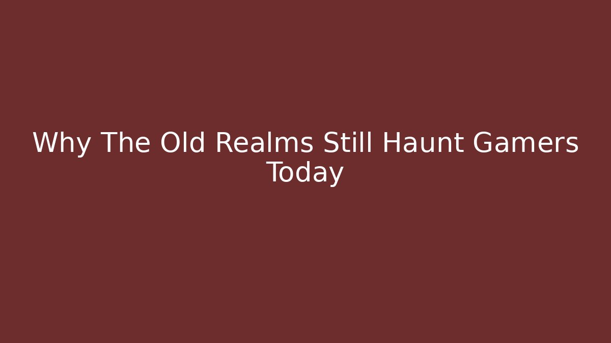 Why The Old Realms Still Haunt Gamers Today