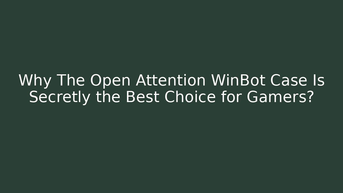 Why The Open Attention WinBot Case Is Secretly the Best Choice for Gamers?