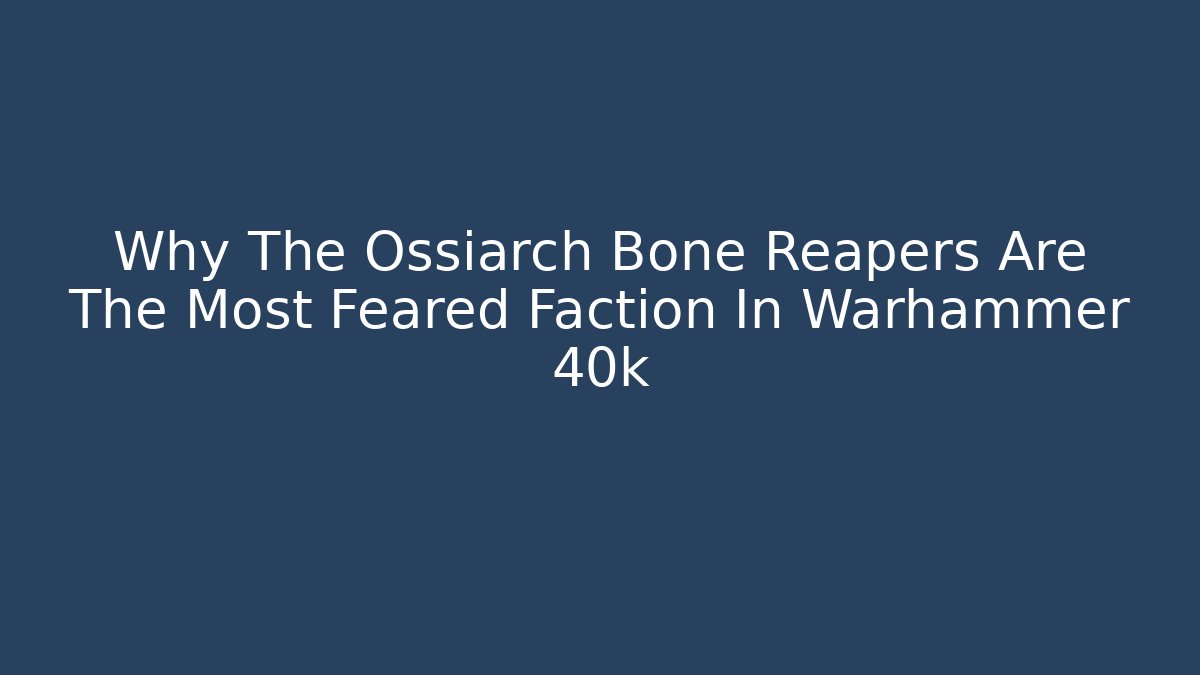 Why The Ossiarch Bone Reapers Are The Most Feared Faction In Warhammer 40k