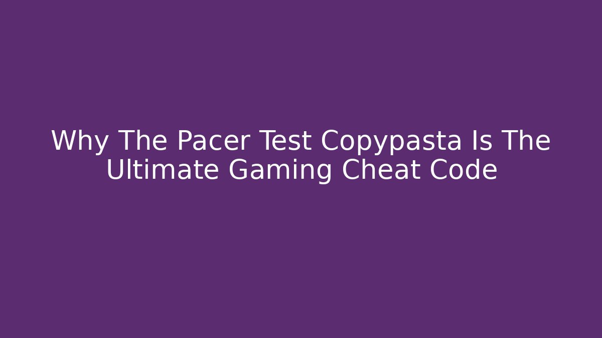 Why The Pacer Test Copypasta Is The Ultimate Gaming Cheat Code - Create More Assets
