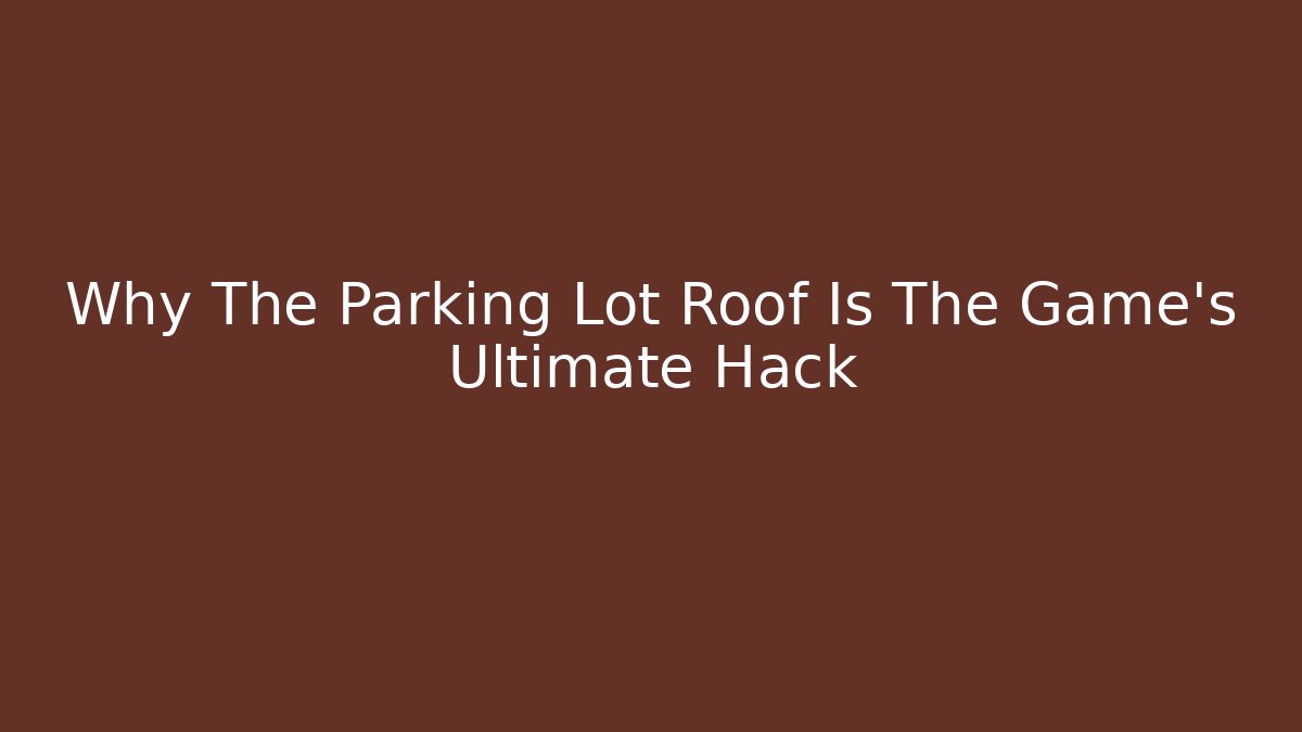 Why The Parking Lot Roof Is The Game's Ultimate Hack