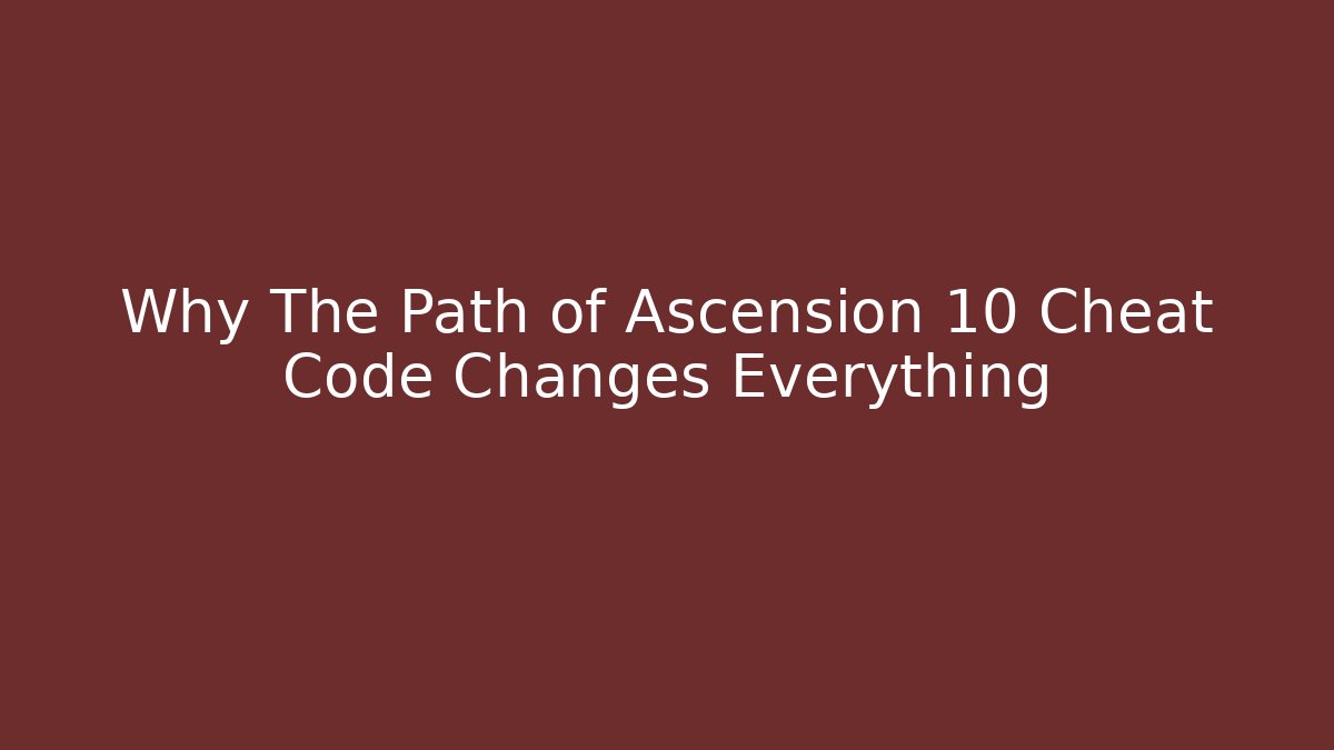 Why The Path of Ascension 10 Cheat Code Changes Everything