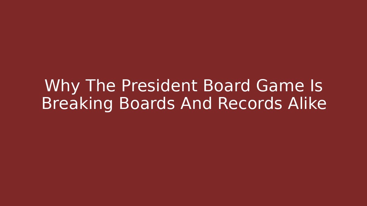 Why The President Board Game Is Breaking Boards And Records Alike