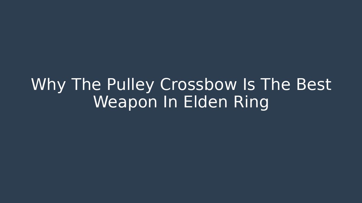 Why The Pulley Crossbow Is The Best Weapon In Elden Ring