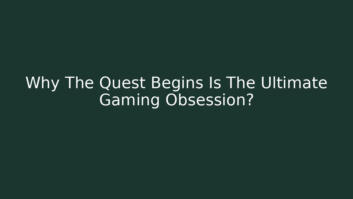 Why The Quest Begins Is The Ultimate Gaming Obsession?