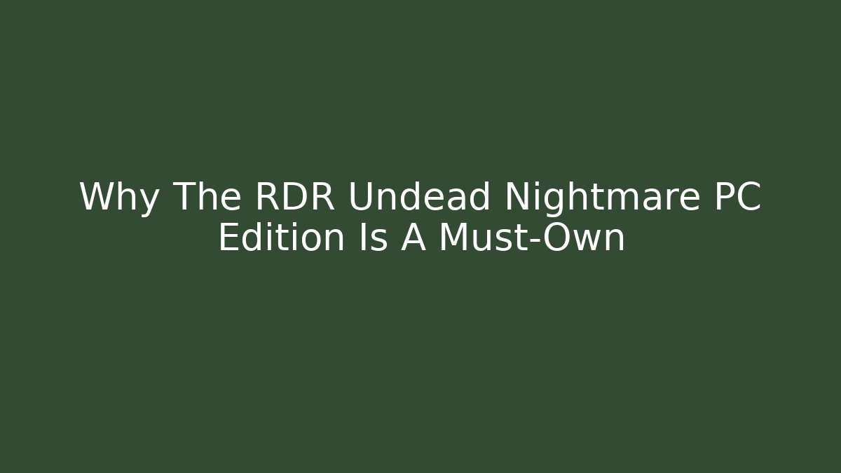 Why The RDR Undead Nightmare PC Edition Is A Must-Own