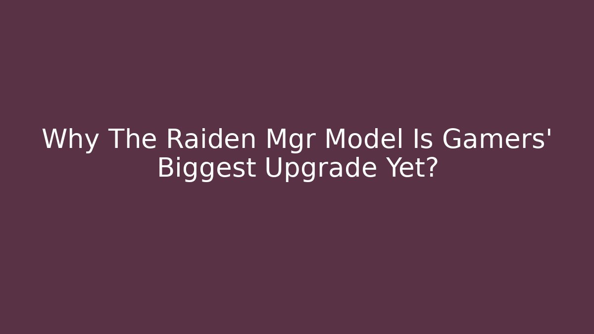 Why The Raiden Mgr Model Is Gamers' Biggest Upgrade Yet?