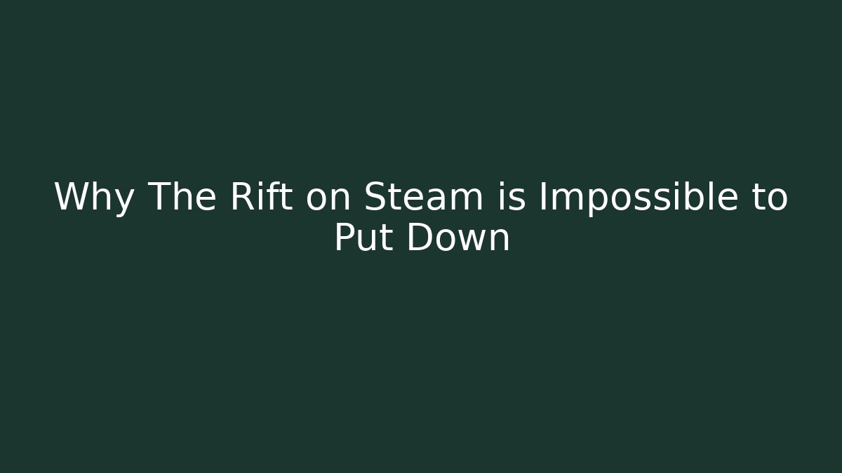 Why The Rift on Steam is Impossible to Put Down