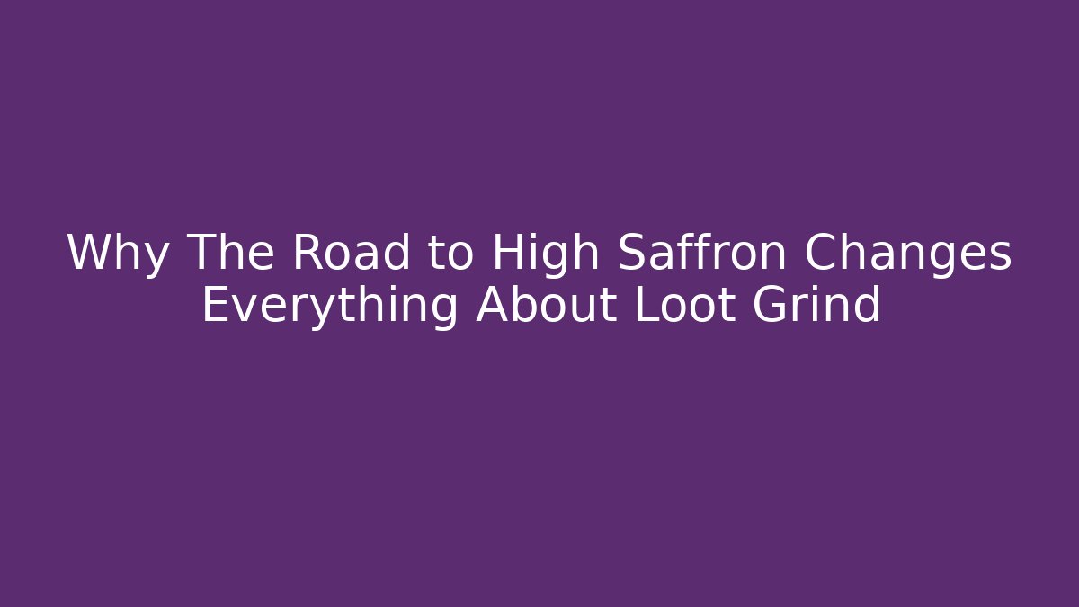 Why The Road to High Saffron Changes Everything About Loot Grind