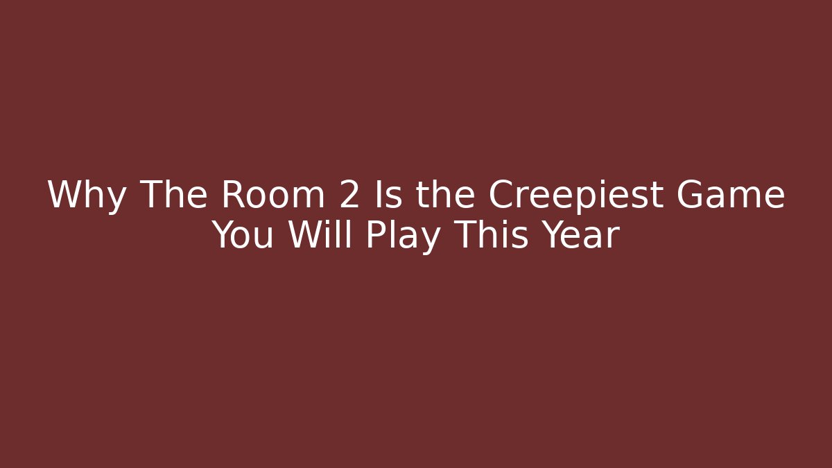 Why The Room 2 Is the Creepiest Game You Will Play This Year