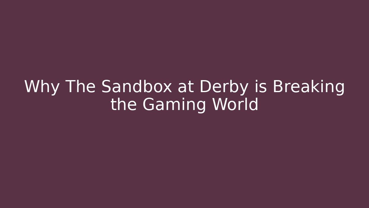 Why The Sandbox at Derby is Breaking the Gaming World