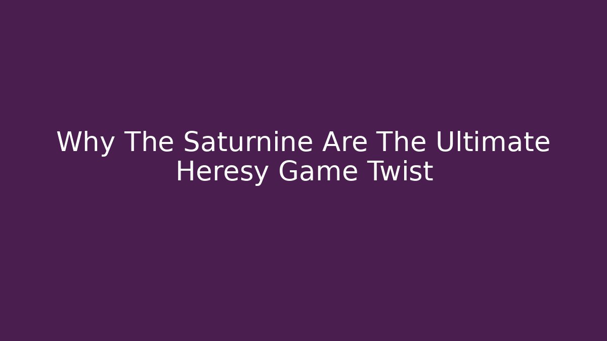 Why The Saturnine Are The Ultimate Heresy Game Twist