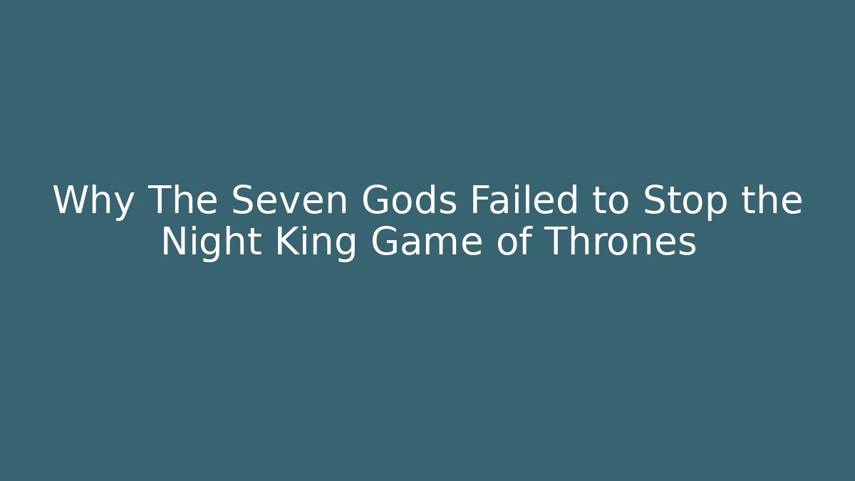 Why The Seven Gods Failed to Stop the Night King Game of Thrones