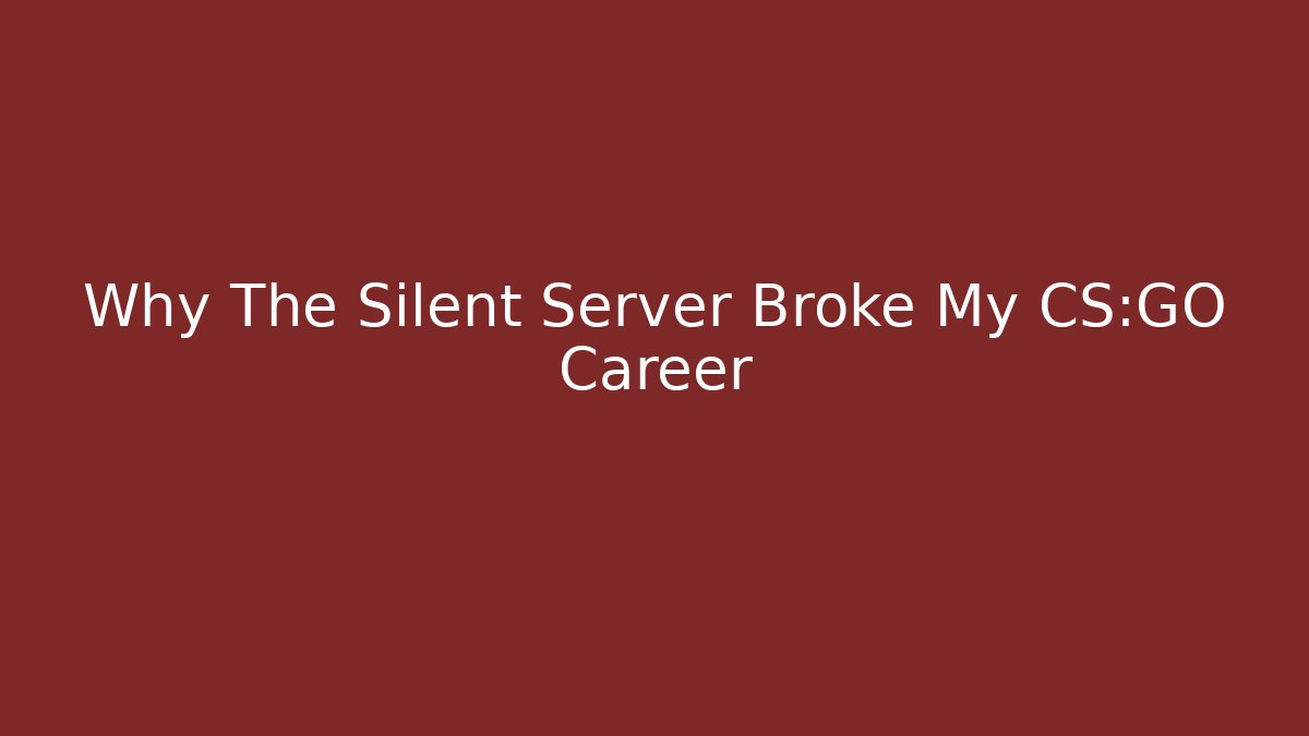Why The Silent Server Broke My CS:GO Career