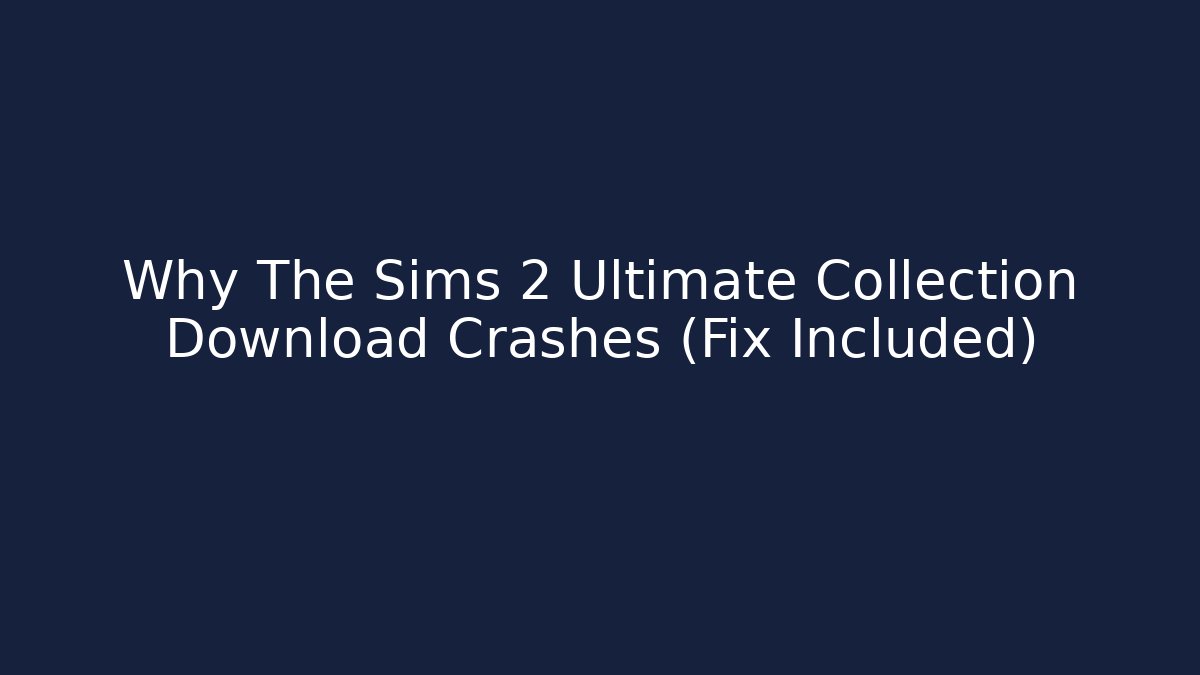 Why The Sims 2 Ultimate Collection Download Crashes (Fix Included)