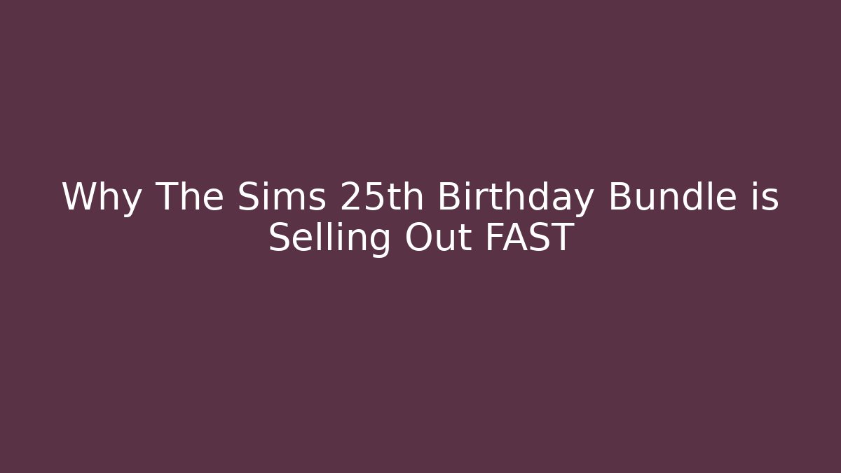 Why The Sims 25th Birthday Bundle is Selling Out FAST
