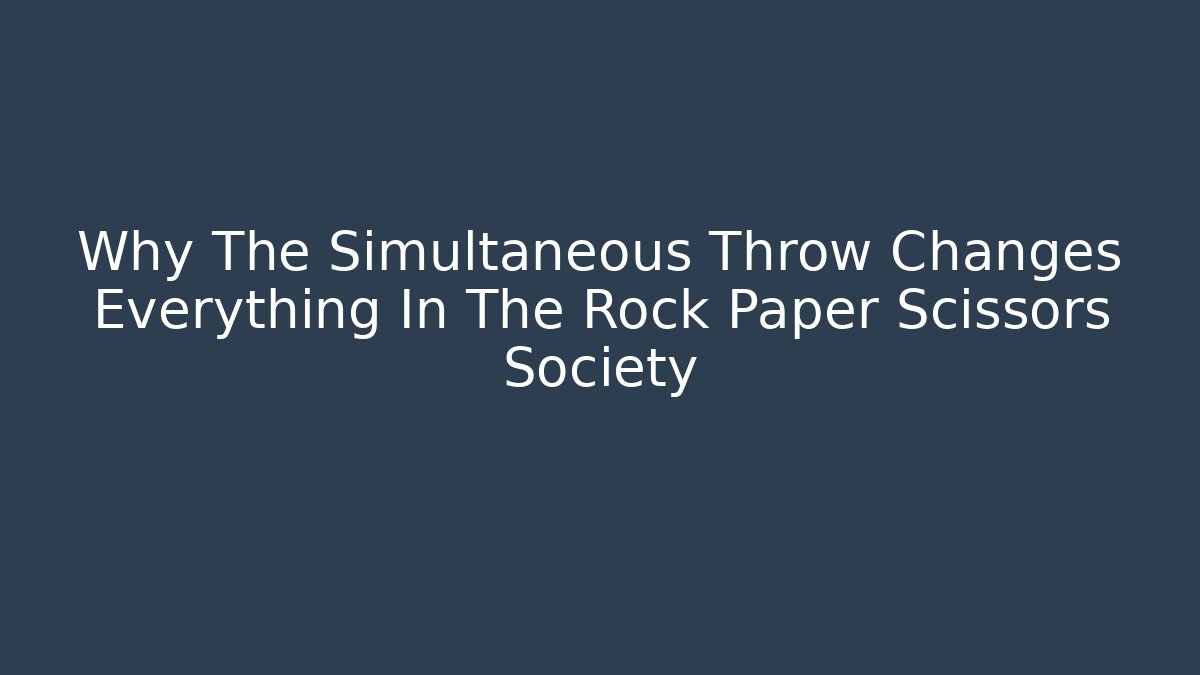 Why The Simultaneous Throw Changes Everything In The Rock Paper Scissors Society - Create More Assets