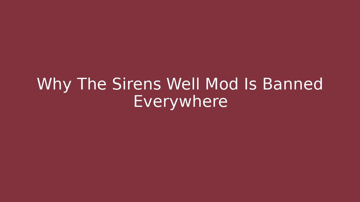Why The Sirens Well Mod Is Banned Everywhere