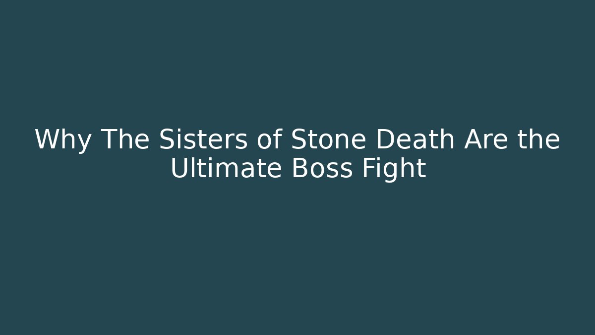 Why The Sisters of Stone Death Are the Ultimate Boss Fight