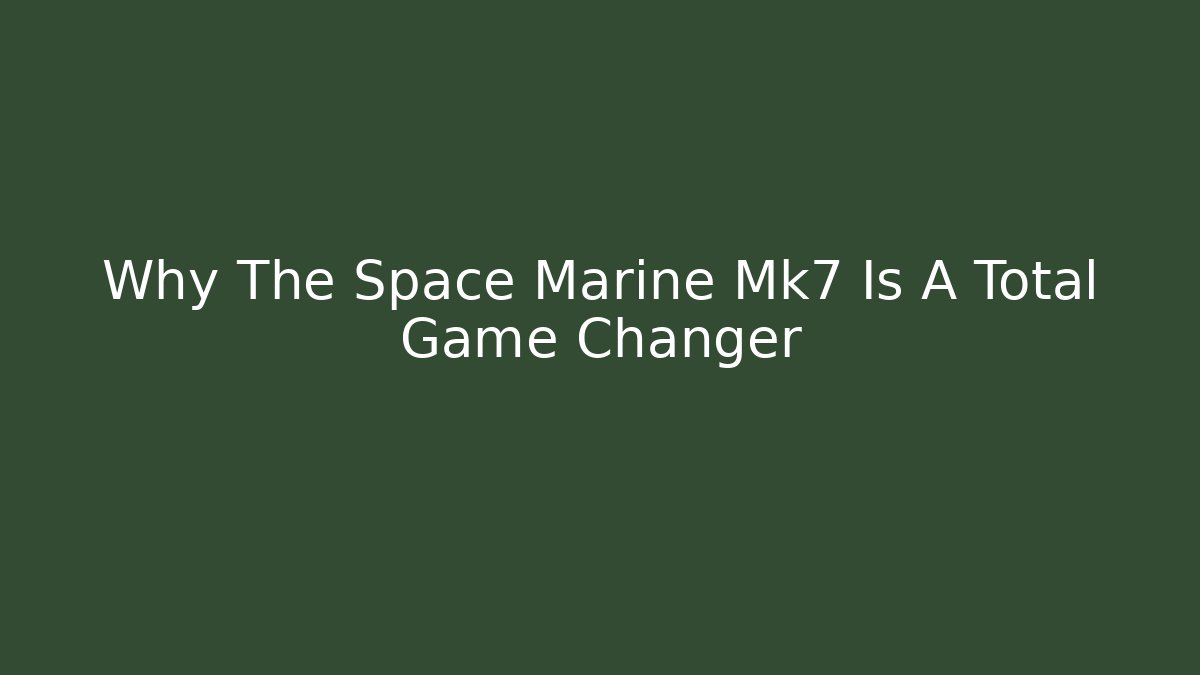 Why The Space Marine Mk7 Is A Total Game Changer