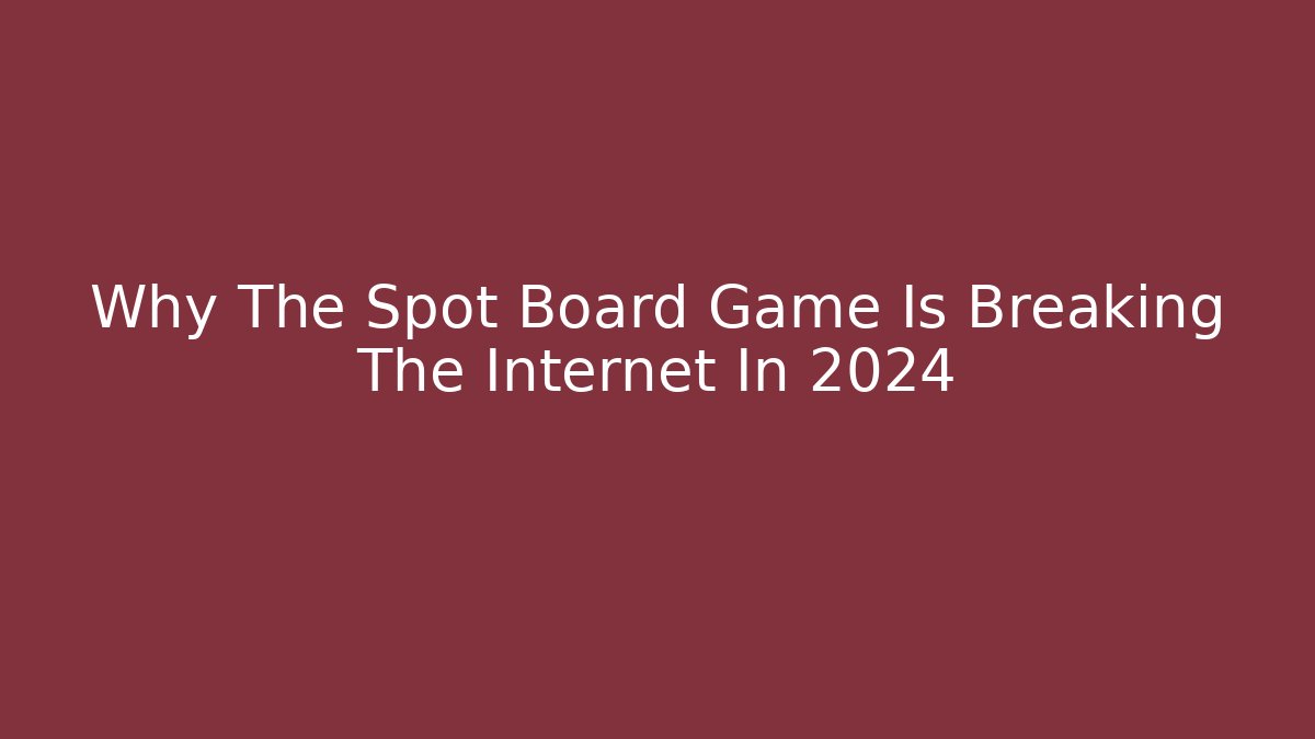 Why The Spot Board Game Is Breaking The Internet In 2024
