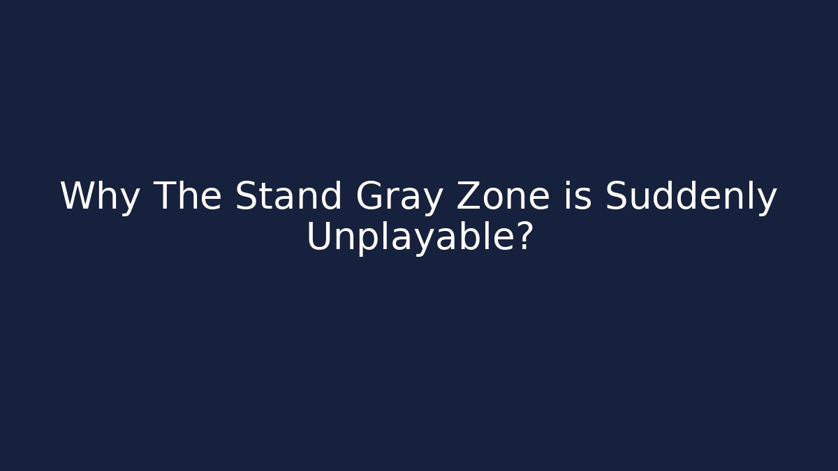 Why The Stand Gray Zone is Suddenly Unplayable?