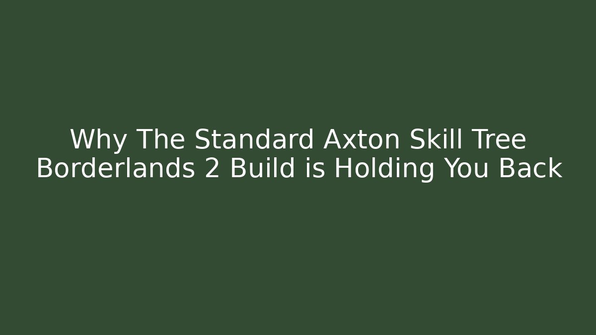 Why The Standard Axton Skill Tree Borderlands 2 Build is Holding You Back