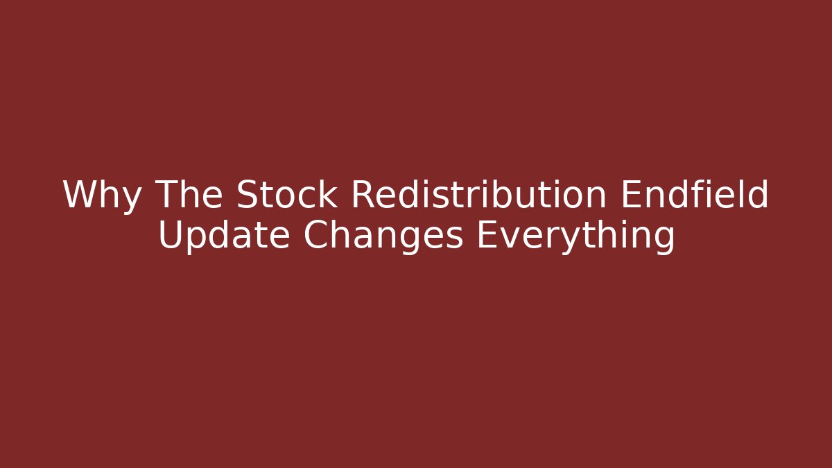 Why The Stock Redistribution Endfield Update Changes Everything - Create More Assets