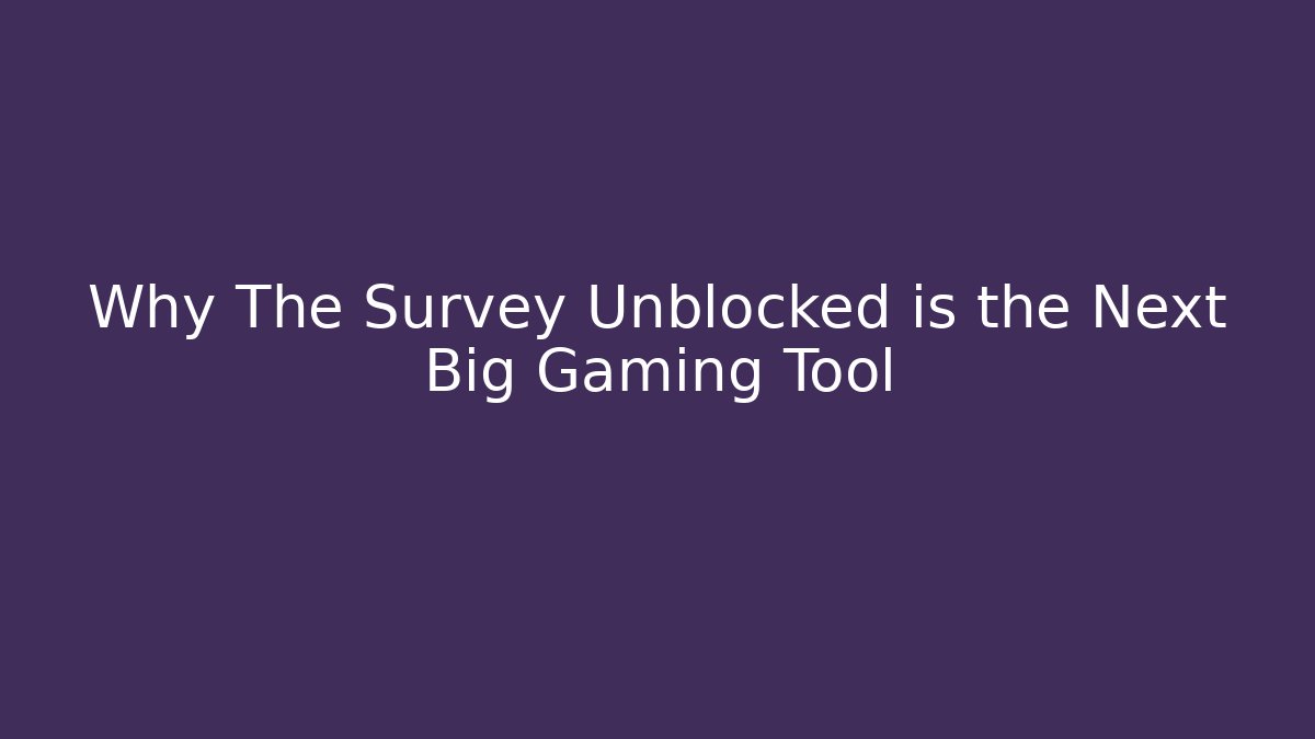 Why The Survey Unblocked is the Next Big Gaming Tool