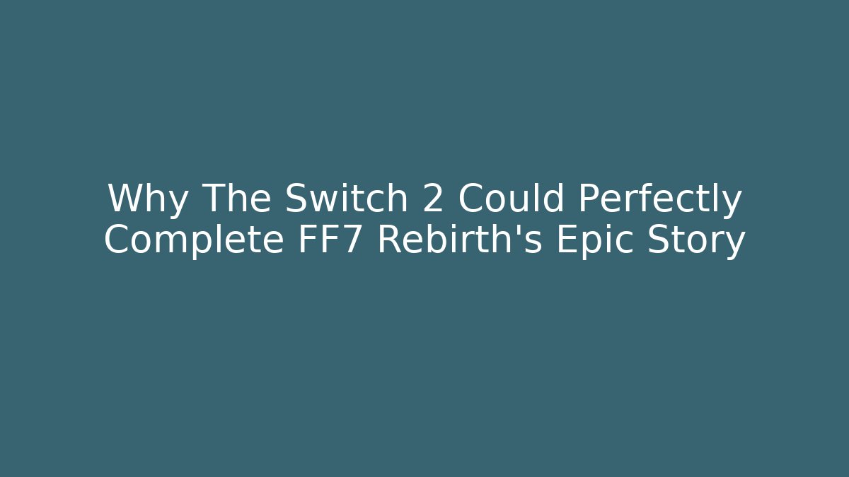 Why The Switch 2 Could Perfectly Complete FF7 Rebirth's Epic Story