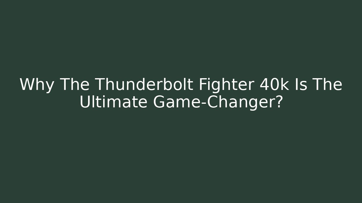Why The Thunderbolt Fighter 40k Is The Ultimate Game-Changer?