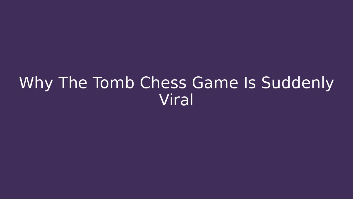 Why The Tomb Chess Game Is Suddenly Viral