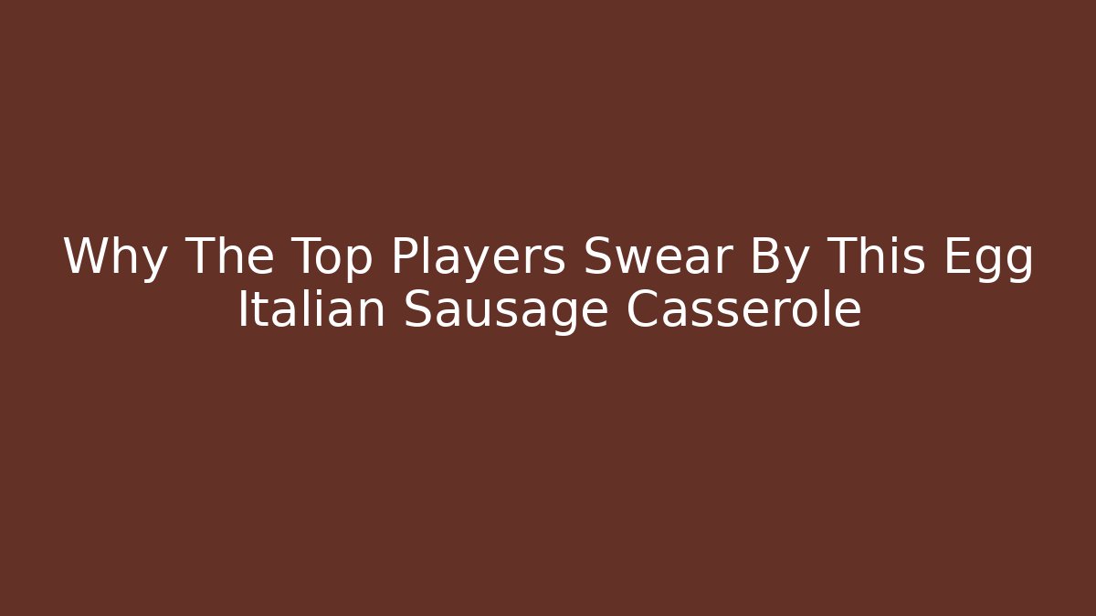 Why The Top Players Swear By This Egg Italian Sausage Casserole